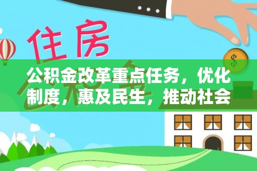 西林公积金改革重点任务，优化制度，惠及民生，推动社会公平发展