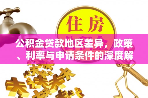 西林公积金贷款地区差异，政策、利率与申请条件的深度解析