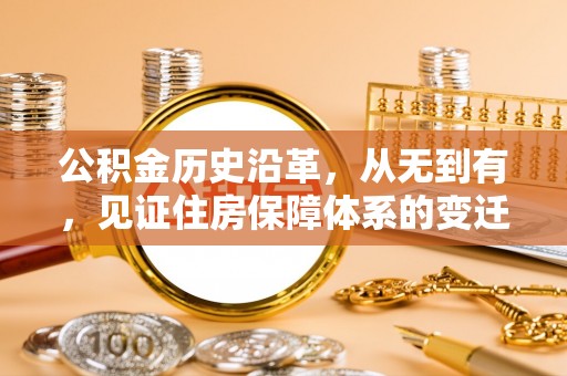 西林公积金历史沿革，从无到有，见证住房保障体系的变迁