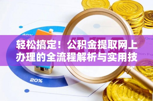 西林轻松搞定！公积金提取网上办理的全流程解析与实用技巧