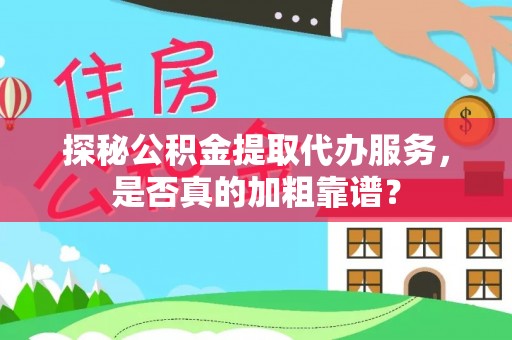 西林探秘公积金提取代办服务，是否真的加粗靠谱？