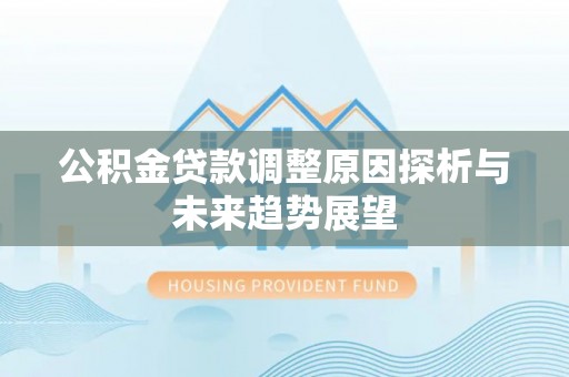 西林公积金贷款调整原因探析与未来趋势展望