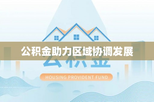 西林公积金助力区域协调发展