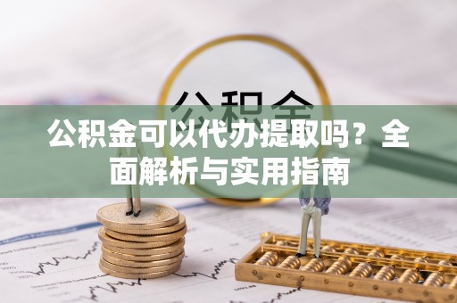 西林公积金可以代办提取吗？全面解析与实用指南