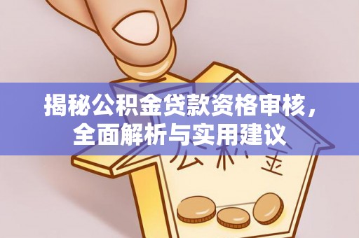西林揭秘公积金贷款资格审核，全面解析与实用建议