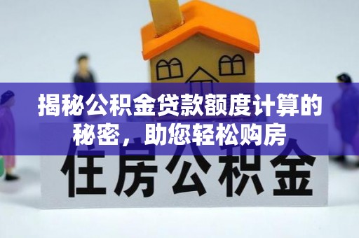 西林揭秘公积金贷款额度计算的秘密，助您轻松购房