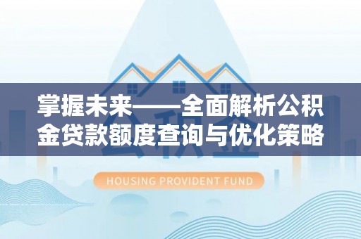 西林掌握未来——全面解析公积金贷款额度查询与优化策略