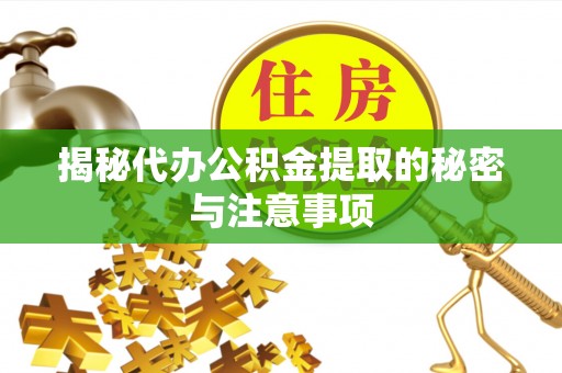 西林揭秘代办公积金提取的秘密与注意事项