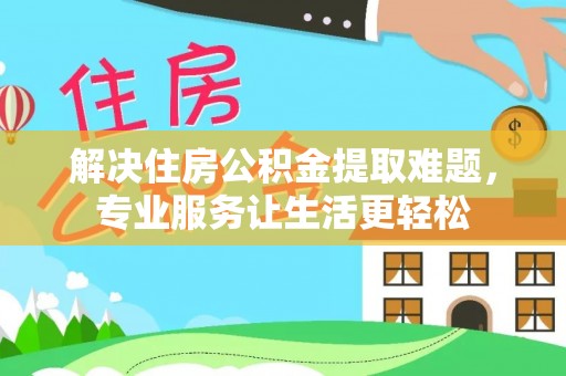 西林解决住房公积金提取难题，专业服务让生活更轻松