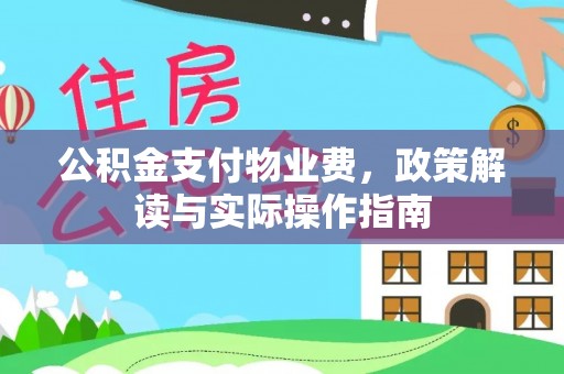 西林公积金支付物业费，政策解读与实际操作指南