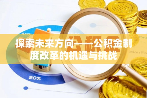 西林探索未来方向——公积金制度改革的机遇与挑战
