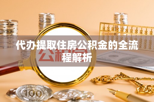 西林代办提取住房公积金的全流程解析