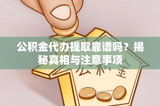 西林公积金代办提取靠谱吗？揭秘真相与注意事项