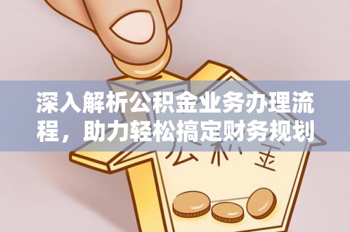 西林深入解析公积金业务办理流程，助力轻松搞定财务规划