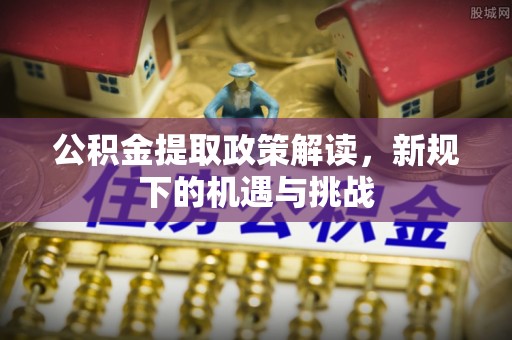 西林公积金提取政策解读，新规下的机遇与挑战