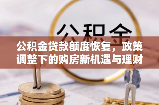 西林公积金贷款额度恢复，政策调整下的购房新机遇与理财规划