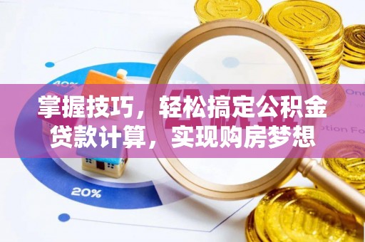 西林掌握技巧，轻松搞定公积金贷款计算，实现购房梦想