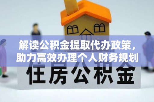 西林解读公积金提取代办政策，助力高效办理个人财务规划