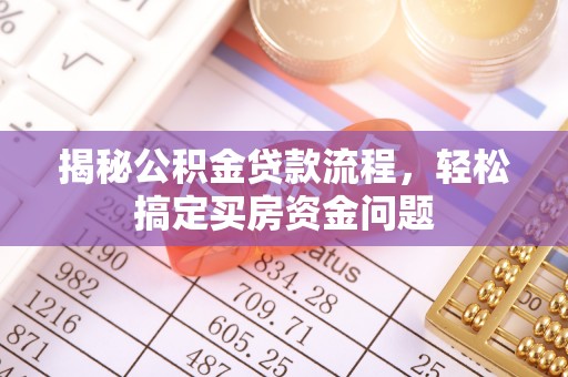 西林揭秘公积金贷款流程，轻松搞定买房资金问题