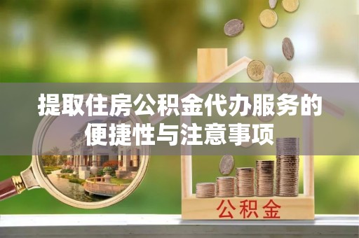 西林提取住房公积金代办服务的便捷性与注意事项