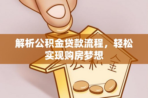 西林解析公积金贷款流程，轻松实现购房梦想
