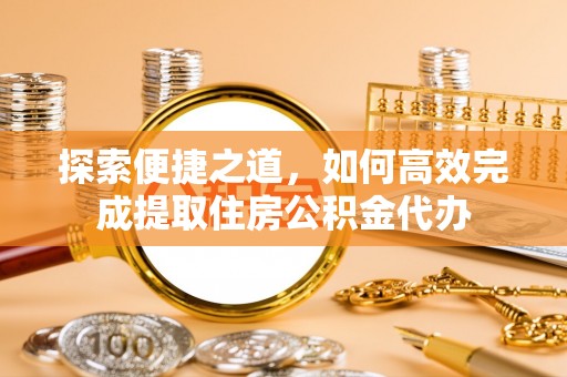 西林探索便捷之道，如何高效完成提取住房公积金代办