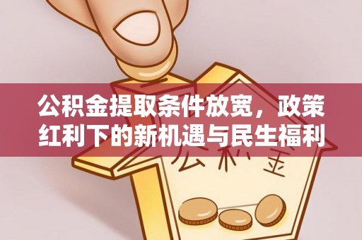 西林公积金提取条件放宽，政策红利下的新机遇与民生福利