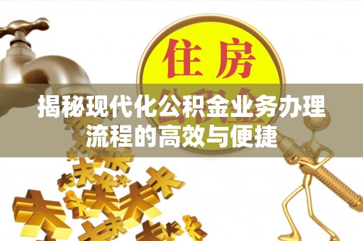 西林揭秘现代化公积金业务办理流程的高效与便捷