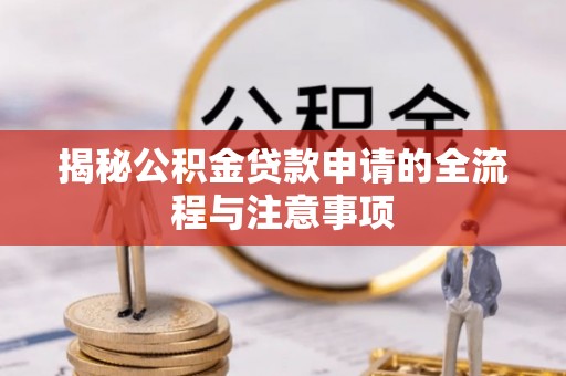 西林揭秘公积金贷款申请的全流程与注意事项