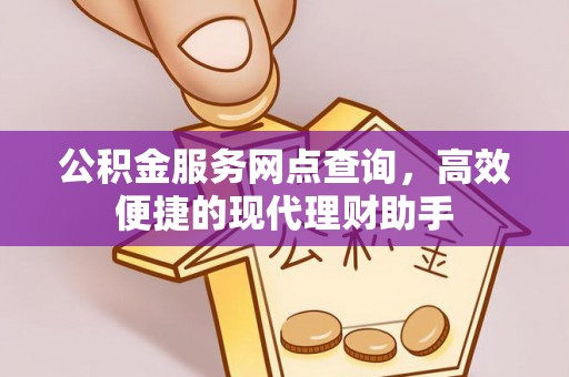 西林公积金服务网点查询，高效便捷的现代理财助手