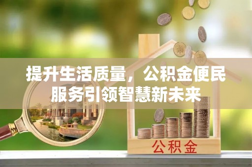 西林提升生活质量，公积金便民服务引领智慧新未来