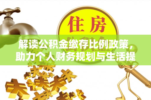 西林解读公积金缴存比例政策，助力个人财务规划与生活提升