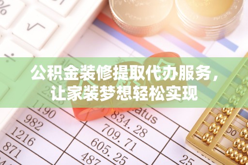 西林公积金装修提取代办服务，让家装梦想轻松实现