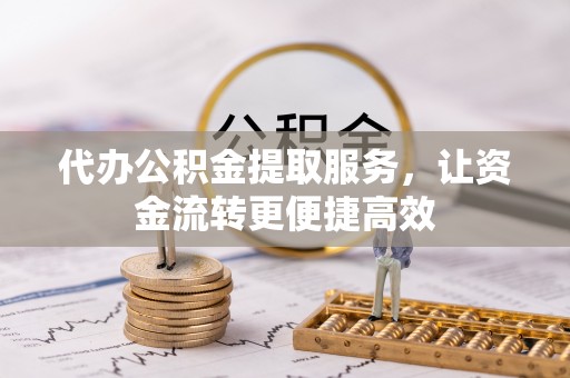 西林代办公积金提取服务，让资金流转更便捷高效