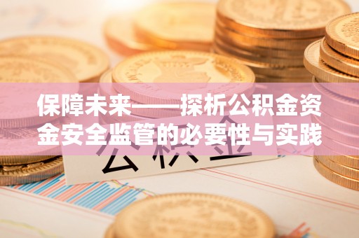 西林保障未来——探析公积金资金安全监管的必要性与实践路径