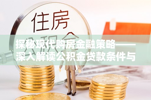 西林探秘现代购房金融策略——深入解读公积金贷款条件与优势