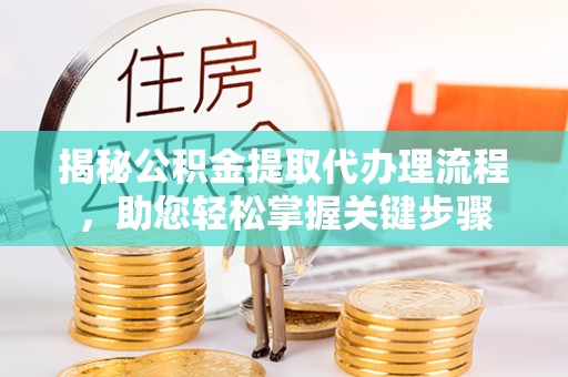 西林揭秘公积金提取代办理流程，助您轻松掌握关键步骤