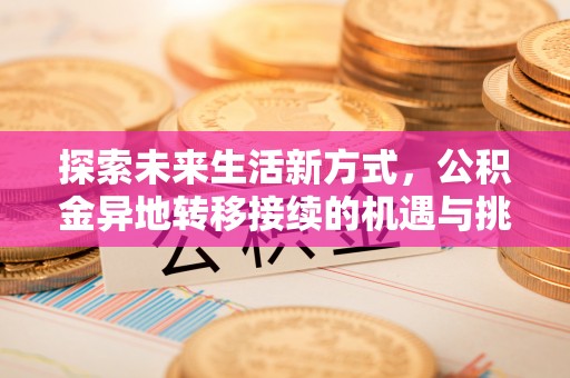西林探索未来生活新方式，公积金异地转移接续的机遇与挑战