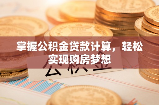 西林掌握公积金贷款计算，轻松实现购房梦想