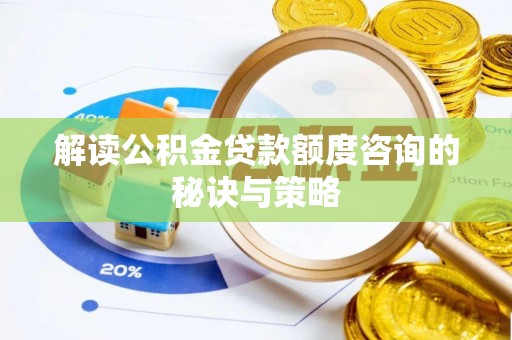 西林解读公积金贷款额度咨询的秘诀与策略