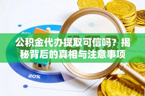 西林公积金代办提取可信吗？揭秘背后的真相与注意事项