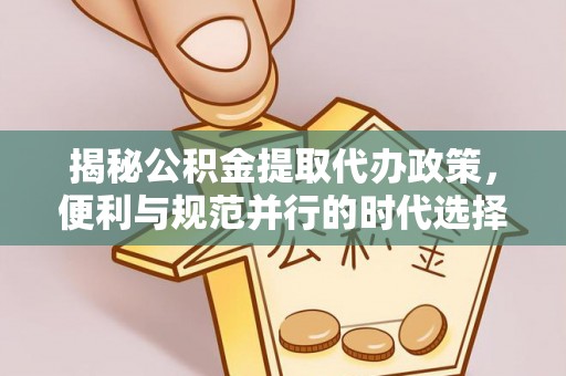 西林揭秘公积金提取代办政策，便利与规范并行的时代选择