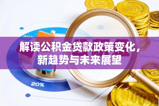 西林解读公积金贷款政策变化，新趋势与未来展望