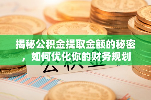 西林揭秘公积金提取金额的秘密，如何优化你的财务规划