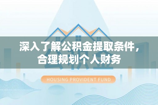 西林深入了解公积金提取条件，合理规划个人财务