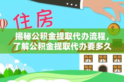 西林揭秘公积金提取代办流程，了解公积金提取代办要多久的关键因素