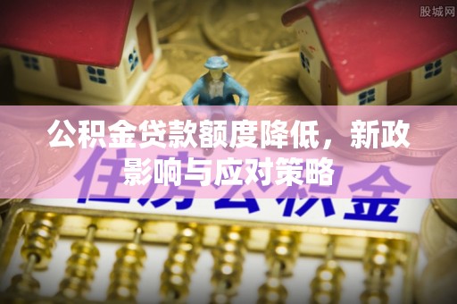 西林公积金贷款额度降低，新政影响与应对策略