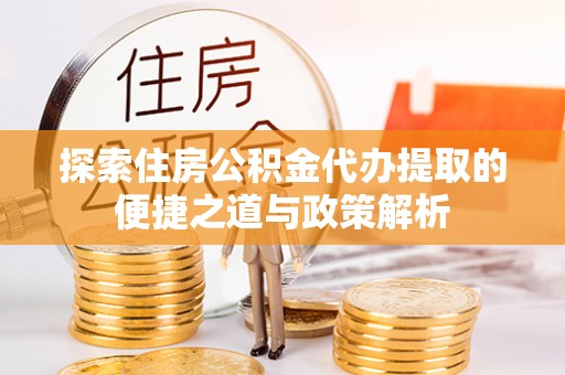 西林探索住房公积金代办提取的便捷之道与政策解析