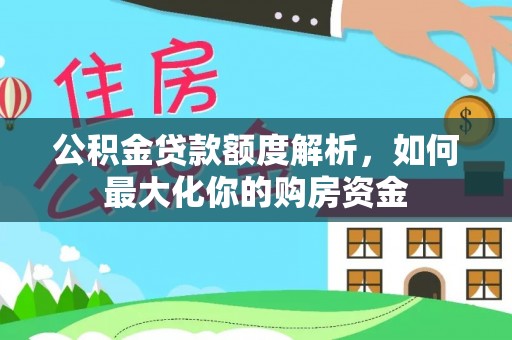 西林公积金贷款额度解析，如何最大化你的购房资金
