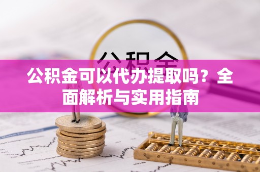 西林公积金可以代办提取吗？全面解析与实用指南